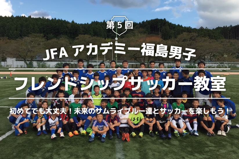 第5回 JFAアカデミー福島男子フレンドシップサッカー教室